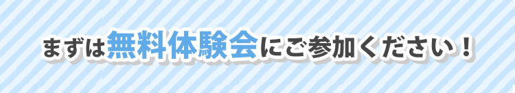 まずは無料体験会にご参加ください！